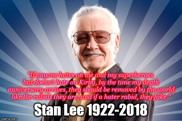 Stan Lee | "If anyone hates on me and my superheroes but doesn't hate on Kirby, by the time my death anniversary arrives, they should be removed by the world like the rabids they are, and if a hater rabid, they fake."; Stan Lee 1922-2018 | image tagged in stan lee | made w/ Imgflip meme maker