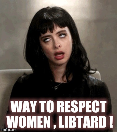 Kristen Ritter eye roll | WAY TO RESPECT WOMEN , LIBTARD ! | image tagged in kristen ritter eye roll | made w/ Imgflip meme maker
