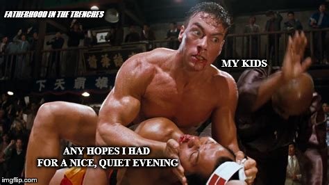 Bloodsport | FATHERHOOD IN THE TRENCHES; MY KIDS; ANY HOPES I HAD FOR A NICE, QUIET EVENING | image tagged in bloodsport,kids,parenting | made w/ Imgflip meme maker