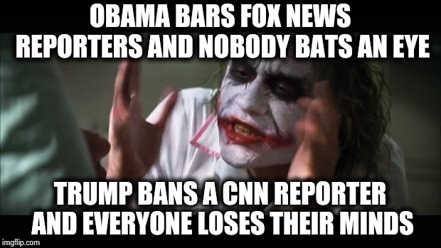 And everybody loses their minds Meme | OBAMA BARS FOX NEWS REPORTERS AND NOBODY BATS AN EYE TRUMP BANS A CNN REPORTER AND EVERYONE LOSES THEIR MINDS | image tagged in memes,and everybody loses their minds | made w/ Imgflip meme maker