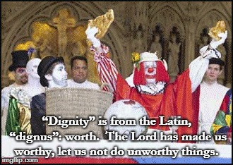 Stop Clowning Around in the Church...in More Ways than One | “Dignity” is from the Latin, “dignus”: worth.  The Lord has made us worthy, let us not do unworthy things. | image tagged in scary clown | made w/ Imgflip meme maker