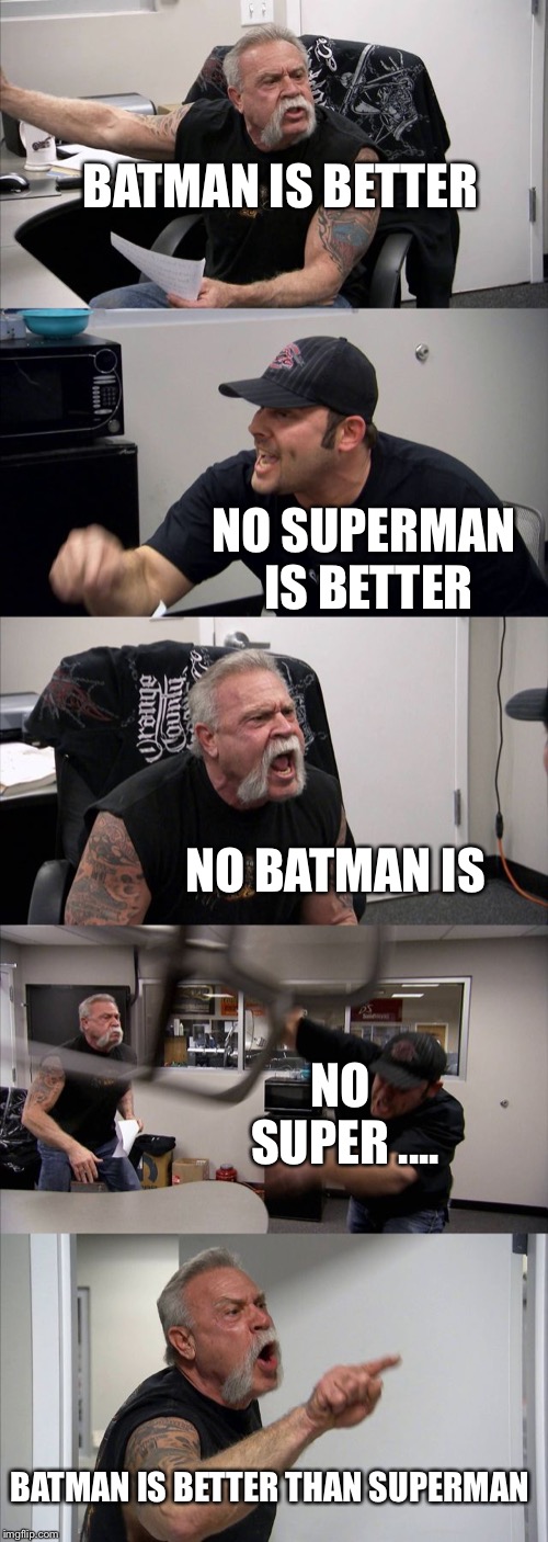 American Chopper Argument |  BATMAN IS BETTER; NO SUPERMAN IS BETTER; NO BATMAN IS; NO SUPER .... BATMAN IS BETTER THAN SUPERMAN | image tagged in memes,american chopper argument | made w/ Imgflip meme maker