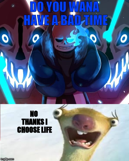 Sans Undertale | DO YOU WANA HAVE A BAD TIME; NO THANKS I CHOOSE LIFE | image tagged in sans undertale | made w/ Imgflip meme maker