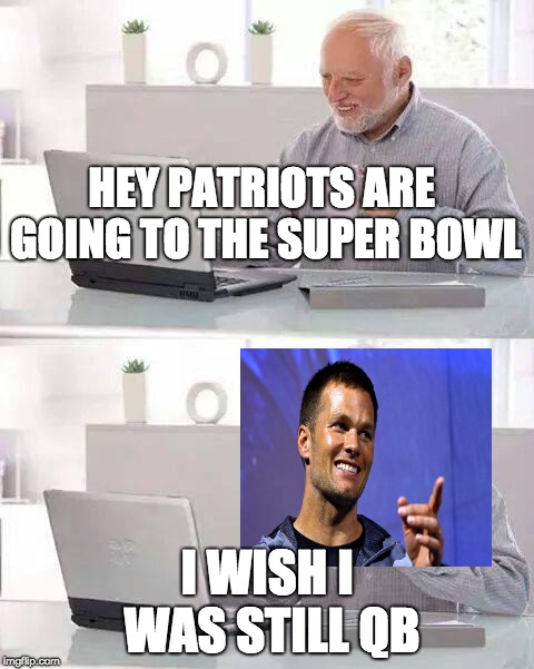 Hide the Pain Harold Meme | HEY PATRIOTS ARE GOING TO THE SUPER BOWL; I WISH I WAS STILL QB | image tagged in memes,hide the pain harold | made w/ Imgflip meme maker