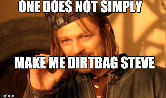 One Does Not Simply | ONE DOES NOT SIMPLY; MAKE ME DIRTBAG STEVE | image tagged in memes,one does not simply,scumbag | made w/ Imgflip meme maker