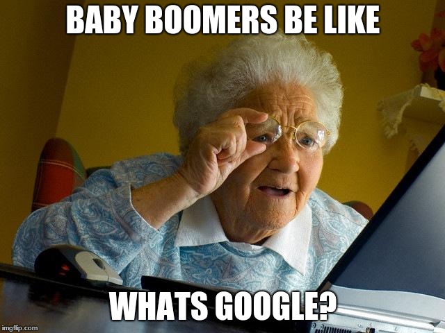 Grandma Finds The Internet | BABY BOOMERS BE LIKE; WHATS GOOGLE? | image tagged in memes,grandma finds the internet | made w/ Imgflip meme maker
