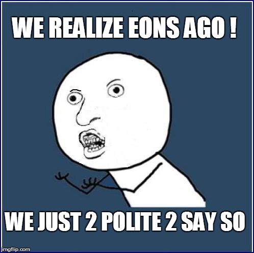 WE REALIZE EONS AGO ! WE JUST 2 POLITE 2 SAY SO | made w/ Imgflip meme maker