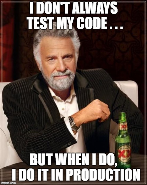 The Most Interesting Man In The World Meme | I DON'T ALWAYS TEST MY CODE . . . BUT WHEN I DO, 
I DO IT IN PRODUCTION | image tagged in memes,the most interesting man in the world | made w/ Imgflip meme maker