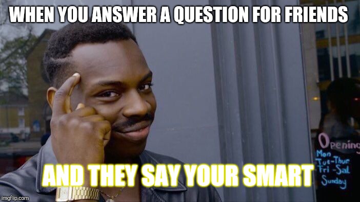 Roll Safe Think About It | WHEN YOU ANSWER A QUESTION FOR FRIENDS; AND THEY SAY YOUR SMART | image tagged in memes,roll safe think about it | made w/ Imgflip meme maker