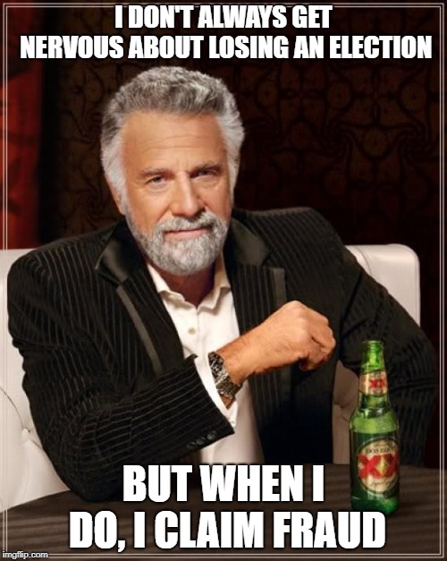 The Most Interesting Man In The World | I DON'T ALWAYS GET NERVOUS ABOUT LOSING AN ELECTION; BUT WHEN I DO, I CLAIM FRAUD | image tagged in memes,the most interesting man in the world | made w/ Imgflip meme maker