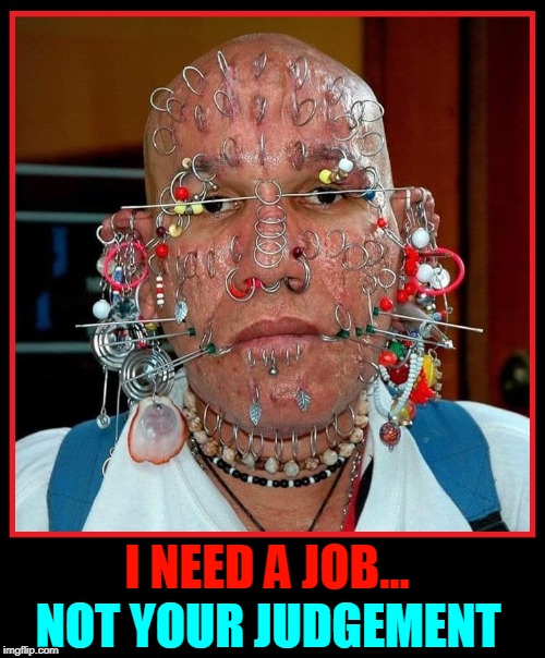 The Job Applicant with the Tackle Box Smile | I NEED A JOB... NOT YOUR JUDGEMENT | image tagged in vince vance,piercings,tackle box,judgemental,indeedcom,resume' | made w/ Imgflip meme maker