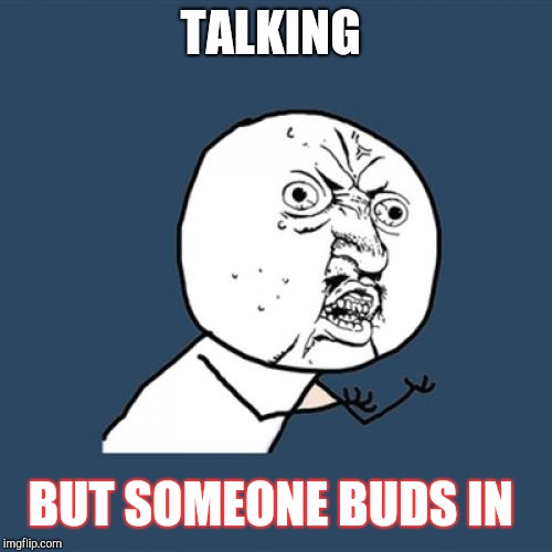 Y U No | TALKING; BUT SOMEONE BUDS IN | image tagged in memes,y u no | made w/ Imgflip meme maker