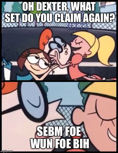 Say it Again, Dexter | OH DEXTER, WHAT SET DO YOU CLAIM AGAIN? SEBM FOE WUN FOE BIH | image tagged in say it again dexter | made w/ Imgflip meme maker