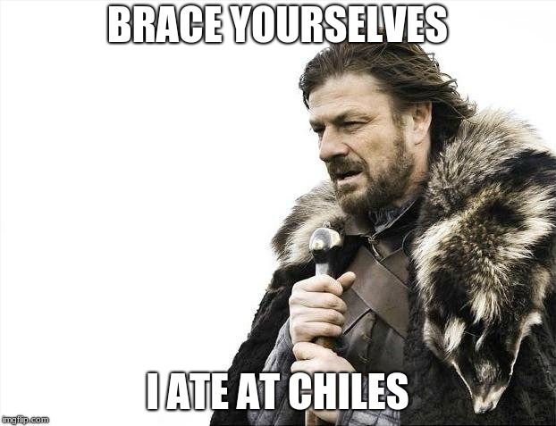 Brace Yourselves X is Coming Meme | BRACE YOURSELVES; I ATE AT CHILES | image tagged in memes,brace yourselves x is coming | made w/ Imgflip meme maker