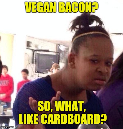 Whut? | VEGAN BACON? SO, WHAT, LIKE CARDBOARD? | image tagged in whut | made w/ Imgflip meme maker