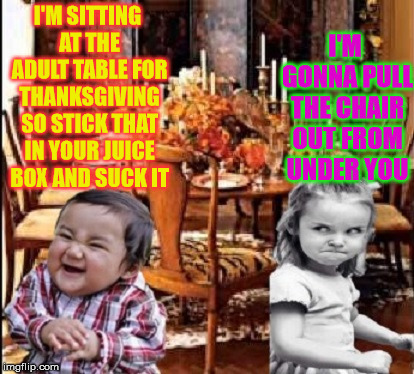 Evil Toddler vs Angry Girl | I'M GONNA PULL THE CHAIR OUT FROM UNDER YOU; I'M SITTING AT THE ADULT TABLE FOR THANKSGIVING SO STICK THAT IN YOUR JUICE BOX AND SUCK IT | image tagged in evil toddler,angry girl,memes,happy thanksgiving | made w/ Imgflip meme maker