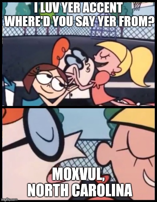 Country Grammar | I LUV YER ACCENT WHERE'D YOU SAY YER FROM? MOXVUL, NORTH CAROLINA | image tagged in country grammar | made w/ Imgflip meme maker