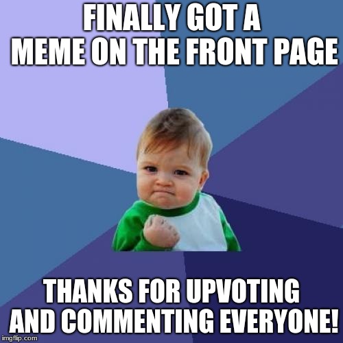 I never expected that tbh :D | FINALLY GOT A MEME ON THE FRONT PAGE; THANKS FOR UPVOTING AND COMMENTING EVERYONE! | image tagged in memes,success kid,funny,front page,meme | made w/ Imgflip meme maker