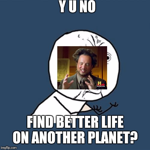 Y U No Meme | Y U NO FIND BETTER LIFE ON ANOTHER PLANET? | image tagged in memes,y u no | made w/ Imgflip meme maker