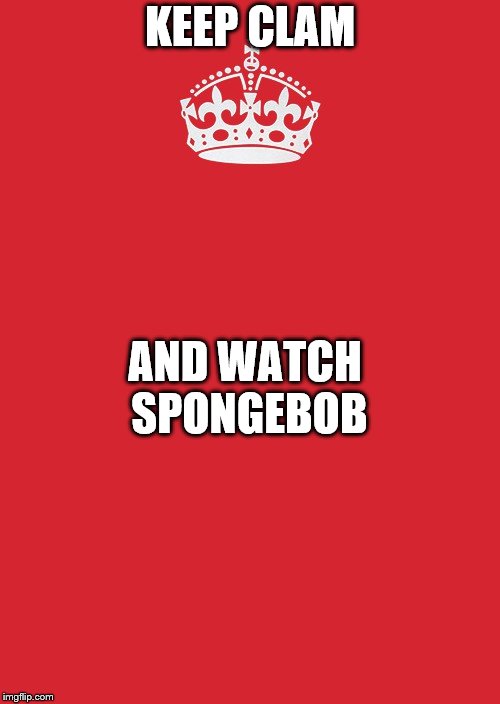 Keep Calm And Carry On Red | KEEP CLAM; AND WATCH SPONGEBOB | image tagged in memes,keep calm and carry on red | made w/ Imgflip meme maker