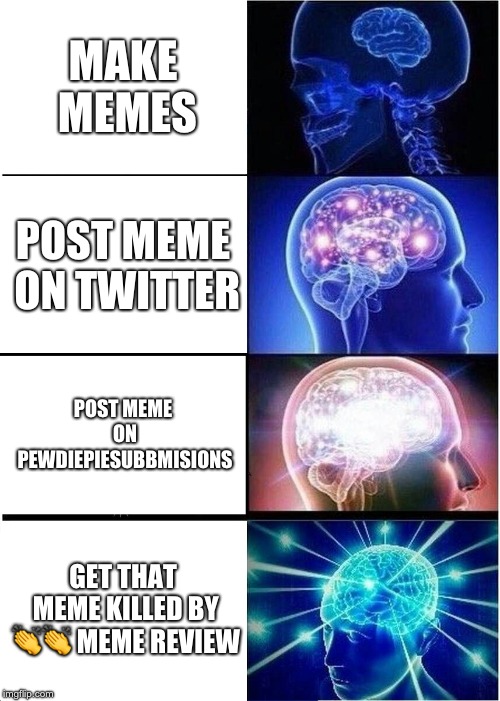 Expanding Brain | MAKE MEMES; POST MEME ON TWITTER; POST MEME ON PEWDIEPIESUBBMISIONS; GET THAT MEME KILLED BY 👏👏
MEME REVIEW | image tagged in memes,expanding brain | made w/ Imgflip meme maker