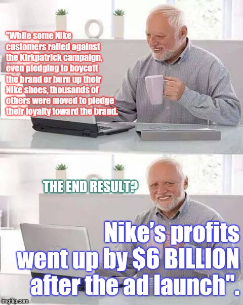 A ____  Brain Is A Terribly Easy Thing To Wash. | "While some Nike customers railed against the Kirkpatrick campaign, even pledging to boycott the brand or burn up their Nike shoes, thousands of others were moved to pledge their loyalty toward the brand. THE END RESULT? Nike’s profits went up by $6 BILLION after the ad launch". | image tagged in memes,hide the pain harold,brainwashed,brain dead,republicans,nike boycott | made w/ Imgflip meme maker