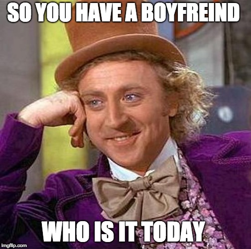 Creepy Condescending Wonka | SO YOU HAVE A BOYFREIND; WHO IS IT TODAY | image tagged in memes,creepy condescending wonka | made w/ Imgflip meme maker