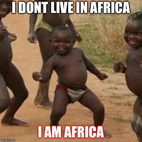 Third World Success Kid | I DONT LIVE IN AFRICA; I AM AFRICA | image tagged in memes,third world success kid | made w/ Imgflip meme maker