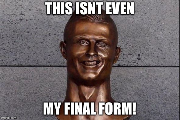Ronaldo Statue | THIS ISNT EVEN; MY FINAL FORM! | image tagged in ronaldo statue | made w/ Imgflip meme maker