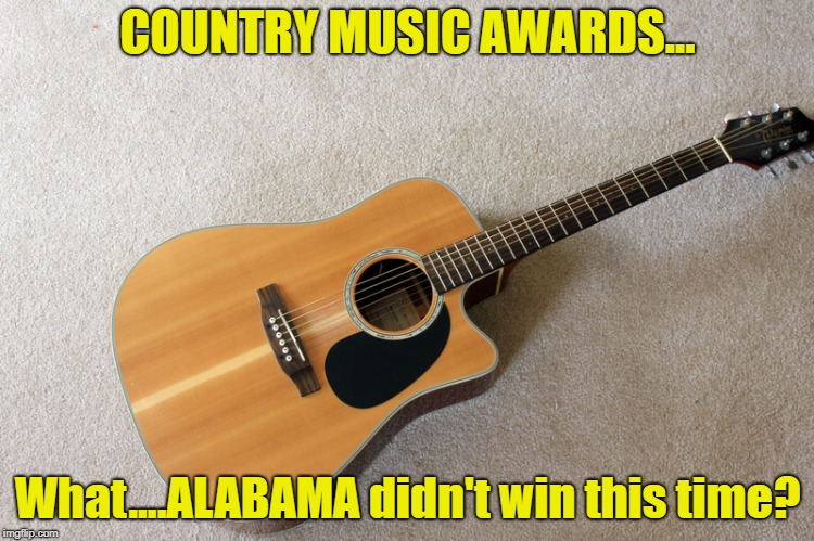 It's The Same People Who Win Every Year--But Then, It Ain't Real Country | COUNTRY MUSIC AWARDS... What....ALABAMA didn't win this time? | image tagged in memes,cma awards,same ole same ole | made w/ Imgflip meme maker