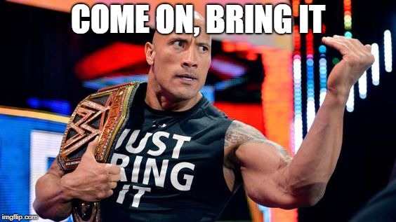 the rock - just bring it | COME ON, BRING IT | image tagged in the rock - just bring it | made w/ Imgflip meme maker