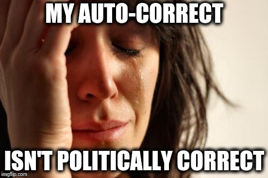 First World Problems Meme | MY AUTO-CORRECT ISN'T POLITICALLY CORRECT | image tagged in memes,first world problems | made w/ Imgflip meme maker