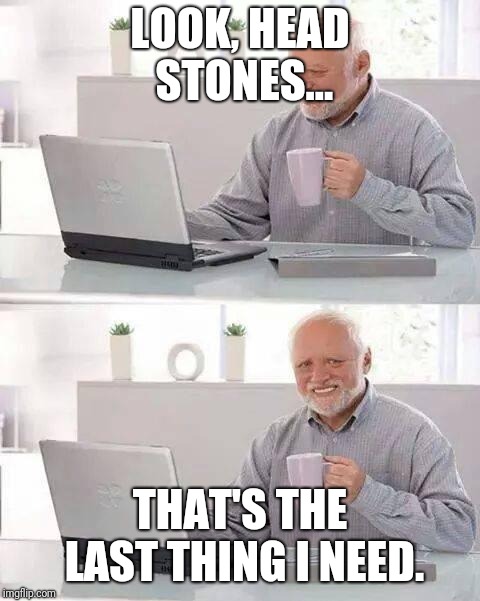 Buyer beware  | LOOK, HEAD STONES... THAT'S THE LAST THING I NEED. | image tagged in memes,hide the pain harold | made w/ Imgflip meme maker