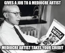 GIVES A JOB TO A MEDIOCRE ARTIST MEDIOCRE ARTIST TAKES YOUR CREDIT | made w/ Imgflip meme maker