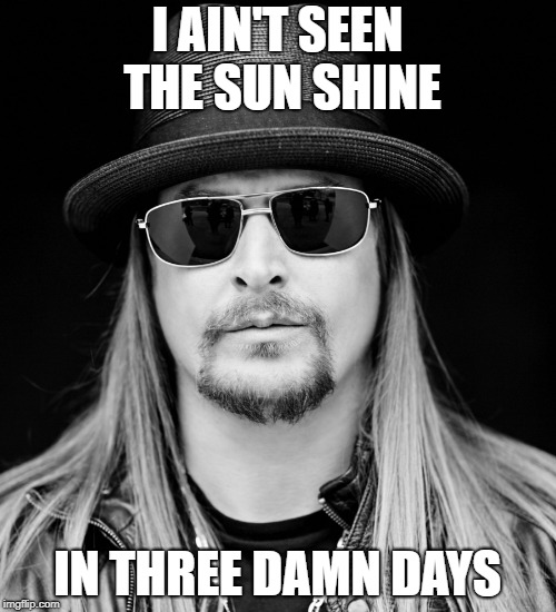 Kid Rock | I AIN'T SEEN THE SUN SHINE IN THREE DAMN DAYS | image tagged in kid rock | made w/ Imgflip meme maker