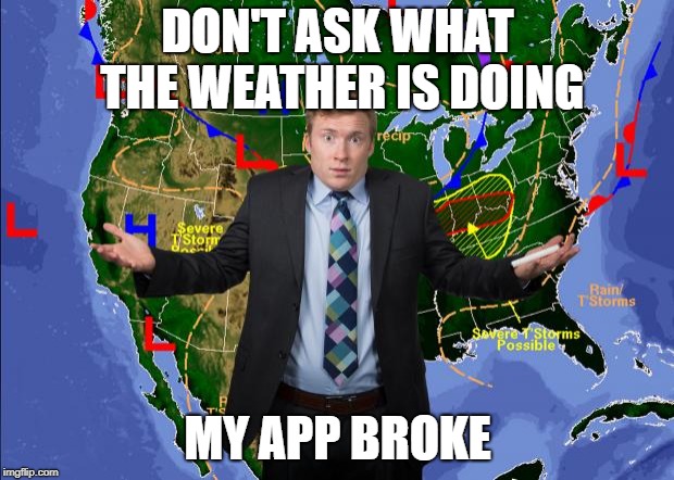 Weather Dude | DON'T ASK WHAT THE WEATHER IS DOING MY APP BROKE | image tagged in weather dude | made w/ Imgflip meme maker