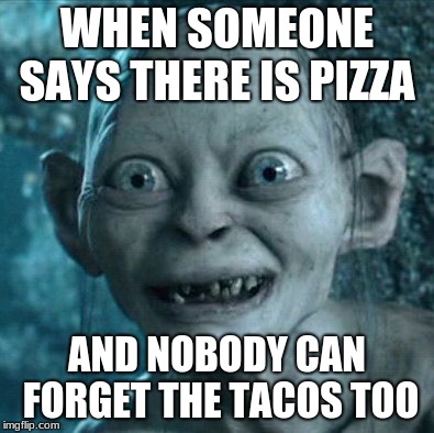 Gollum Meme | WHEN SOMEONE SAYS THERE IS PIZZA; AND NOBODY CAN FORGET THE TACOS TOO | image tagged in memes,gollum | made w/ Imgflip meme maker