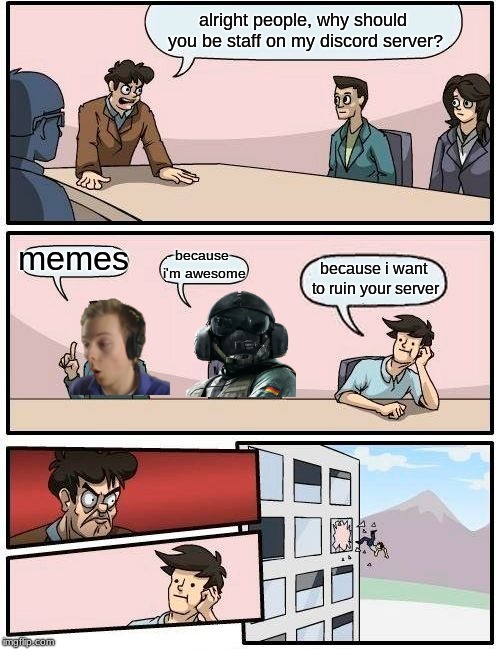 Boardroom Meeting Suggestion Meme | alright people, why should you be staff on my discord server? memes; because i'm awesome; because i want to ruin your server | image tagged in memes,boardroom meeting suggestion | made w/ Imgflip meme maker