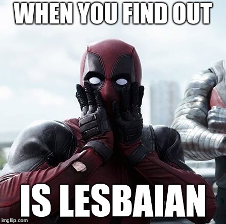 Deadpool Surprised Meme | WHEN YOU FIND OUT; IS LESBAIAN | image tagged in memes,deadpool surprised | made w/ Imgflip meme maker