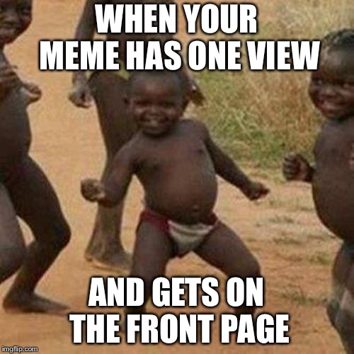 This ACTUALLY Happened to Me! | WHEN YOUR MEME HAS ONE VIEW; AND GETS ON THE FRONT PAGE | image tagged in memes,third world success kid | made w/ Imgflip meme maker