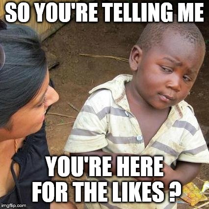 Third World Skeptical Kid Meme | SO YOU'RE TELLING ME; YOU'RE HERE FOR THE LIKES ? | image tagged in memes,third world skeptical kid | made w/ Imgflip meme maker