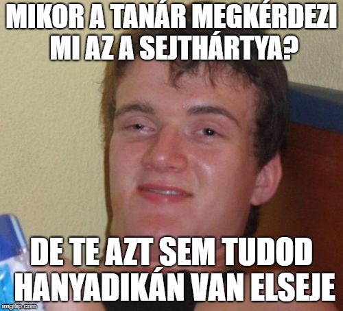 10 Guy Meme | MIKOR A TANÁR MEGKÉRDEZI MI AZ A SEJTHÁRTYA? DE TE AZT SEM TUDOD HANYADIKÁN VAN ELSEJE | image tagged in memes,10 guy | made w/ Imgflip meme maker