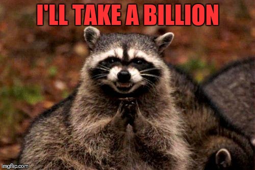 Evil Plotting Raccoon Meme | I'LL TAKE A BILLION | image tagged in memes,evil plotting raccoon | made w/ Imgflip meme maker