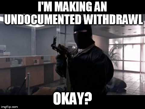 bank robber | I'M MAKING AN UNDOCUMENTED WITHDRAWL OKAY? | image tagged in bank robber | made w/ Imgflip meme maker