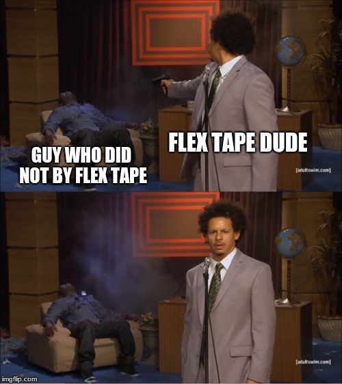Who Killed Hannibal | FLEX TAPE DUDE; GUY WHO DID NOT BY FLEX TAPE | image tagged in memes,who killed hannibal | made w/ Imgflip meme maker