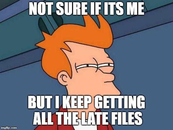 Futurama Fry | NOT SURE IF ITS ME; BUT I KEEP GETTING ALL THE LATE FILES | image tagged in memes,futurama fry | made w/ Imgflip meme maker