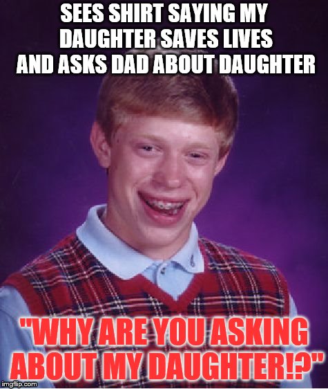 This Happened to Me on Halloween | SEES SHIRT SAYING MY DAUGHTER SAVES LIVES AND ASKS DAD ABOUT DAUGHTER; "WHY ARE YOU ASKING ABOUT MY DAUGHTER!?" | image tagged in memes,bad luck brian,daughter,halloween,akward | made w/ Imgflip meme maker
