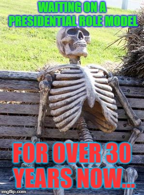 Waiting Skeleton | WAITING ON A PRESIDENTIAL ROLE MODEL; FOR OVER 30 YEARS NOW... | image tagged in memes,waiting skeleton | made w/ Imgflip meme maker