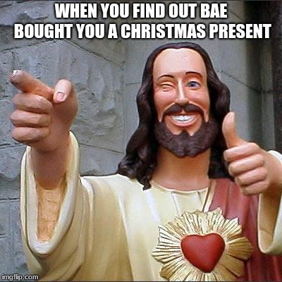 Buddy Christ | WHEN YOU FIND OUT BAE BOUGHT YOU A CHRISTMAS PRESENT | image tagged in memes,buddy christ | made w/ Imgflip meme maker