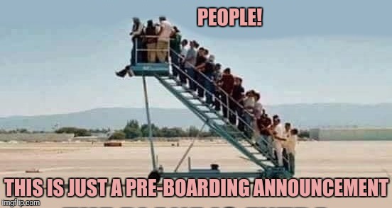 When the Flight Is Called | PEOPLE! THIS IS JUST A PRE-BOARDING ANNOUNCEMENT | image tagged in boarding a plane,airport,impatient,yayaya | made w/ Imgflip meme maker